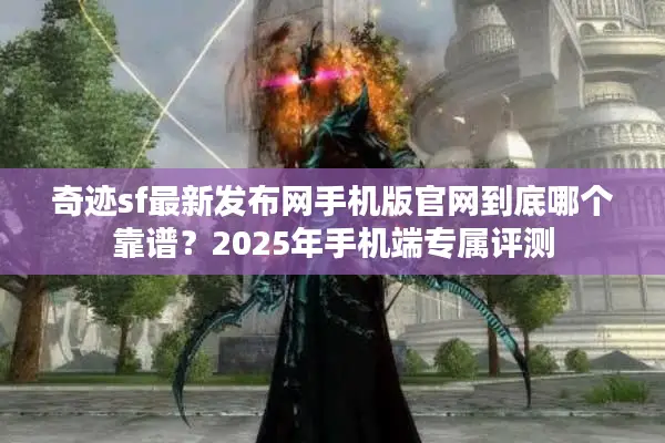 奇迹sf最新发布网手机版官网到底哪个靠谱？2025年手机端专属评测