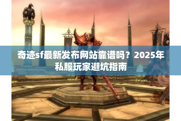 奇迹sf最新发布网站靠谱吗？2025年私服玩家避坑指南
