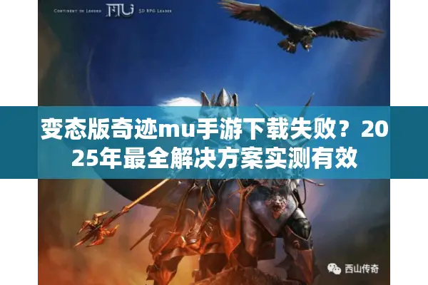 变态版奇迹mu手游下载失败？2025年最全解决方案实测有效