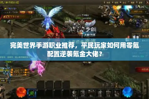 完美世界手游职业推荐,平民玩家如何用零氪配置逆袭氪金大佬? 完美世界手游职业推荐,平民玩家如何用零氪配置逆袭氪金大佬?