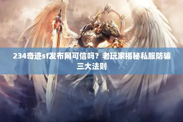 234奇迹sf发布网可信吗？老玩家揭秘私服防骗三大法则