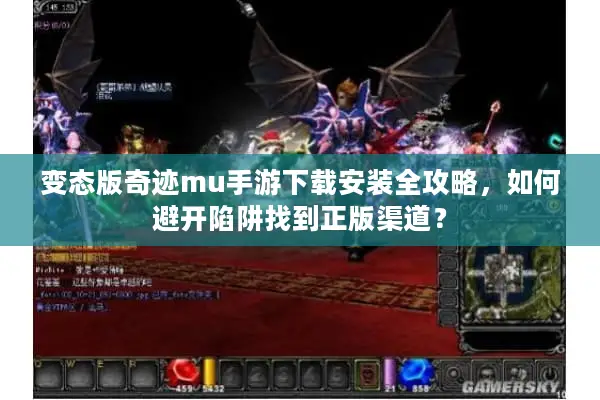 变态版奇迹mu手游下载安装全攻略，如何避开陷阱找到正版渠道？
