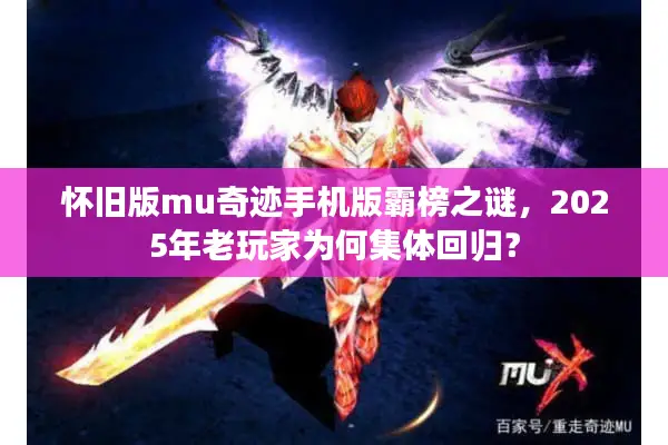 怀旧版mu奇迹手机版霸榜之谜，2025年老玩家为何集体回归？