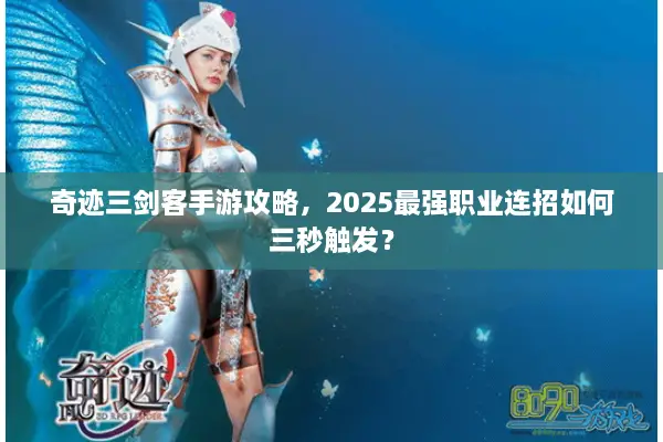 奇迹三剑客手游攻略，2025最强职业连招如何三秒触发？