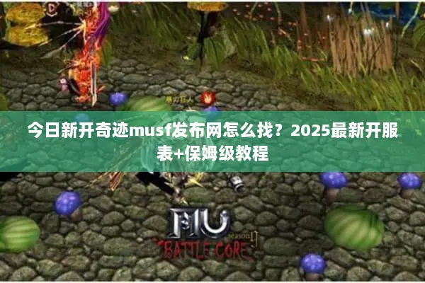 今日新开奇迹musf发布网怎么找？2025最新开服表+保姆级教程