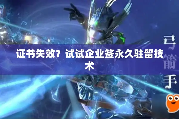 证书失效？试试企业签永久驻留技术