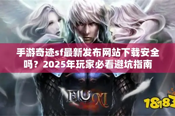手游奇迹sf最新发布网站下载安全吗？2025年玩家必看避坑指南