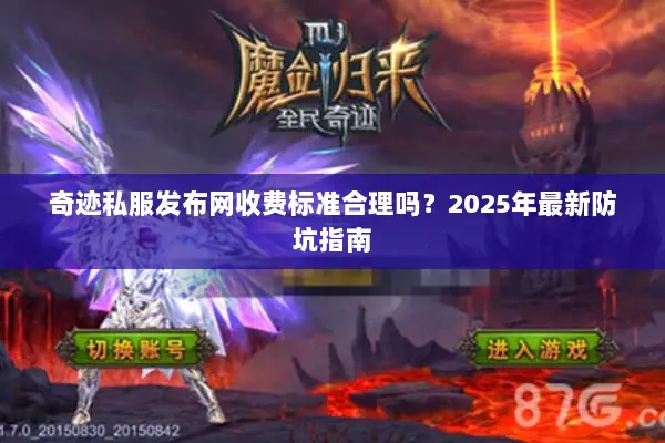 奇迹私服发布网收费标准合理吗？2025年最新防坑指南