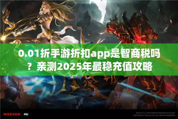 0.01折手游折扣app是智商税吗？亲测2025年最稳充值攻略