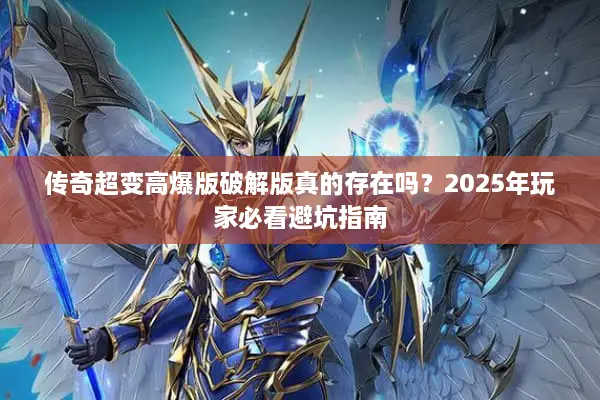 传奇超变高爆版破解版真的存在吗？2025年玩家必看避坑指南