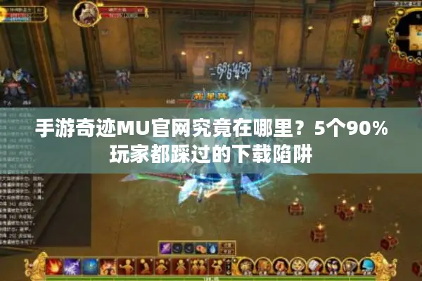 手游奇迹MU官网究竟在哪里？5个90%玩家都踩过的下载陷阱