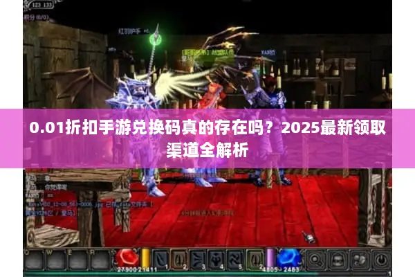 0.01折扣手游兑换码真的存在吗?2025最新领取渠道全解析 0.01折扣手游兑换码真的存在吗?2025最新领取渠道全解析