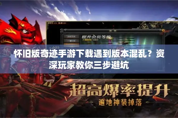 怀旧版奇迹手游下载遇到版本混乱?资深玩家教你三步避坑 怀旧版奇迹手游下载遇到版本混乱?资深玩家教你三步避坑