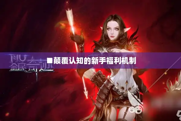 ■颠覆认知的新手福利机制