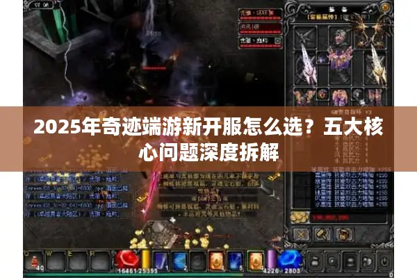2025年奇迹端游新开服怎么选?五大核心问题深度拆解 2025年奇迹端游新开服怎么选?五大核心问题深度拆解