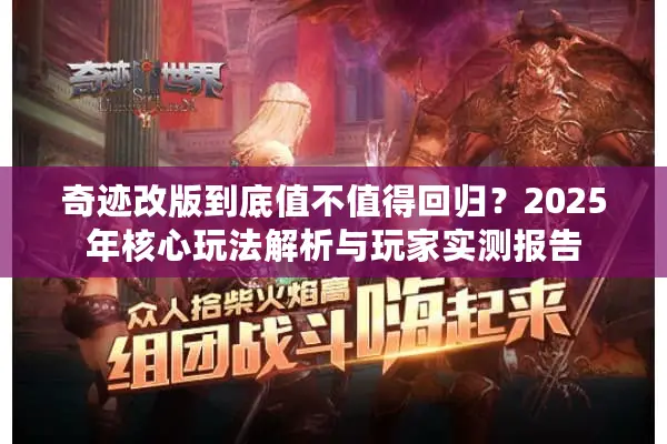 奇迹改版到底值不值得回归？2025年核心玩法解析与玩家实测报告