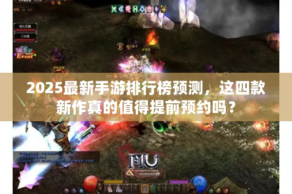 2025最新手游排行榜预测，这四款新作真的值得提前预约吗？
