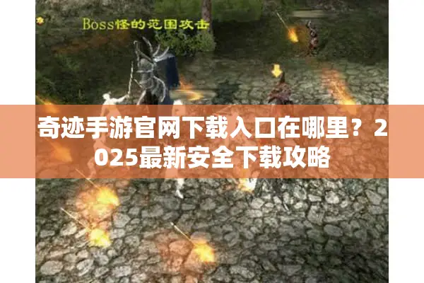 奇迹手游官网下载入口在哪里？2025最新安全下载攻略