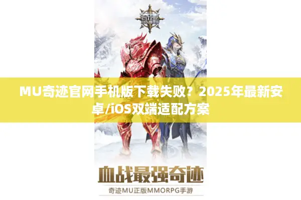 MU奇迹官网手机版下载失败？2025年最新安卓/iOS双端适配方案