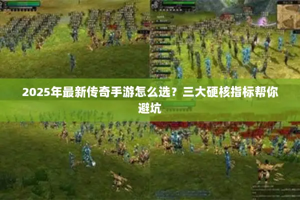 2025年最新传奇手游怎么选？三大硬核指标帮你避坑