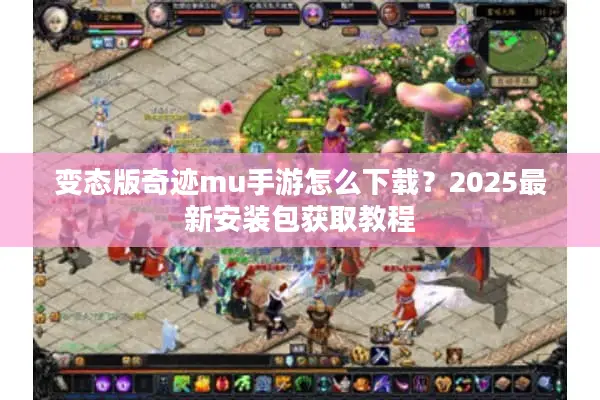 变态版奇迹mu手游怎么下载？2025最新安装包获取教程