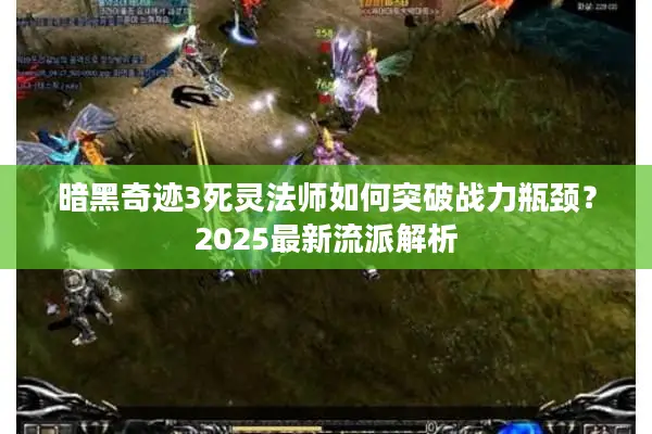 暗黑奇迹3死灵法师如何突破战力瓶颈？2025最新流派解析