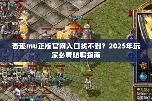 奇迹mu正版官网入口找不到？2025年玩家必看防骗指南