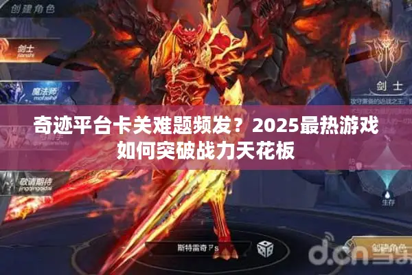 奇迹平台卡关难题频发?2025最热游戏如何突破战力天花板 奇迹平台卡关难题频发?2025最热游戏如何突破战力天花板
