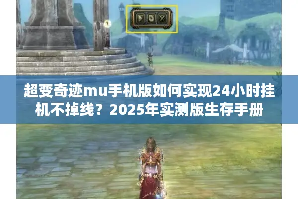 超变奇迹mu手机版如何实现24小时挂机不掉线?2025年实测版生存手册 超变奇迹mu手机版如何实现24小时挂机不掉线?2025年实测版生存手册
