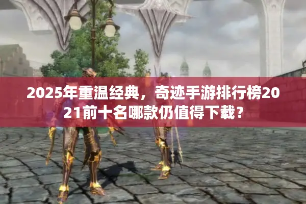 2025年重温经典，奇迹手游排行榜2021前十名哪款仍值得下载？