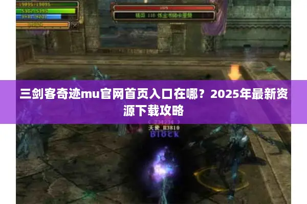 三剑客奇迹mu官网首页入口在哪？2025年最新资源下载攻略