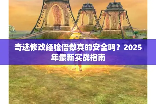 奇迹修改经验倍数真的安全吗？2025年最新实战指南