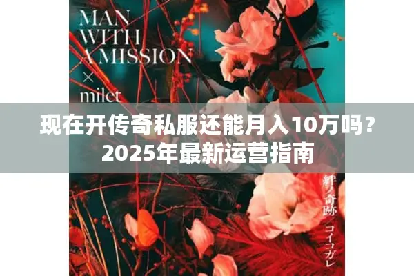 现在开传奇私服还能月入10万吗？2025年最新运营指南