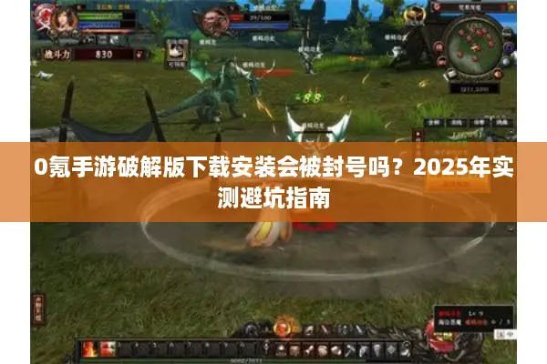 0氪手游破解版下载安装会被封号吗？2025年实测避坑指南