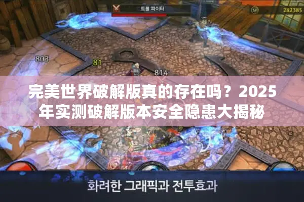 完美世界破解版真的存在吗？2025年实测破解版本安全隐患大揭秘