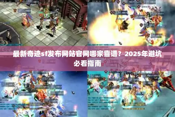 最新奇迹sf发布网站官网哪家靠谱？2025年避坑必看指南