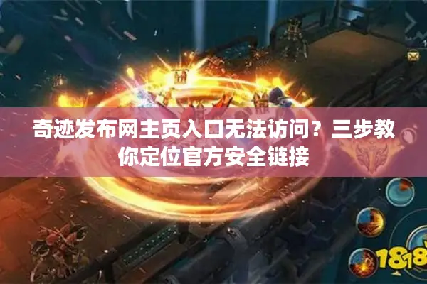 奇迹发布网主页入口无法访问？三步教你定位官方安全链接