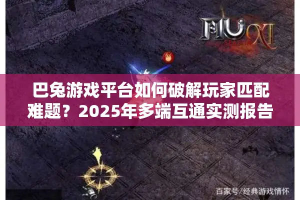 巴兔游戏平台如何破解玩家匹配难题？2025年多端互通实测报告