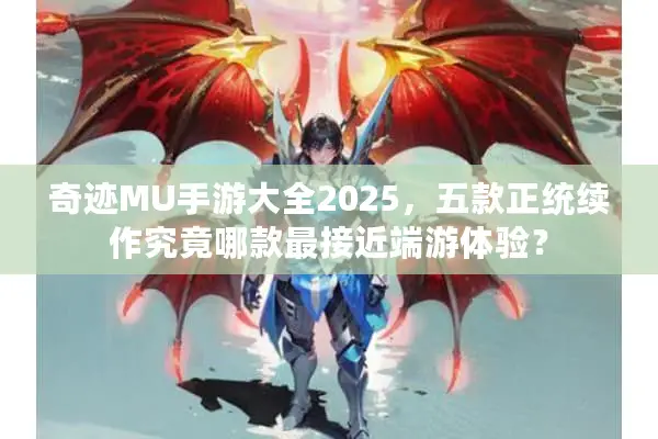 奇迹MU手游大全2025,五款正统续作究竟哪款最接近端游体验? 奇迹MU手游大全2025,五款正统续作究竟哪款最接近端游体验?