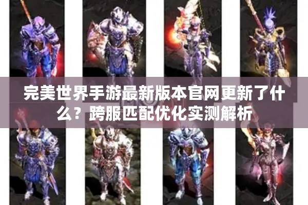 完美世界手游最新版本官网更新了什么？跨服匹配优化实测解析