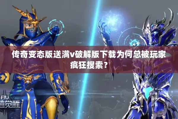 传奇变态版送满v破解版下载为何总被玩家疯狂搜索？