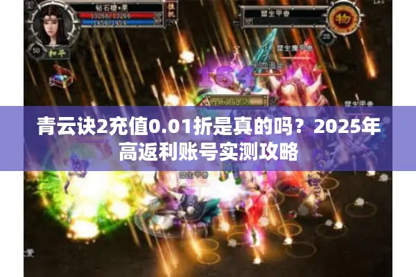 青云诀2充值0.01折是真的吗？2025年高返利账号实测攻略