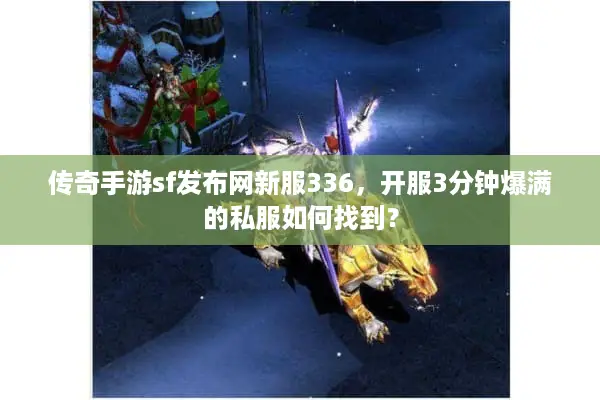 传奇手游sf发布网新服336,开服3分钟爆满的私服如何找到? 传奇手游sf发布网新服336,开服3分钟爆满的私服如何找到?