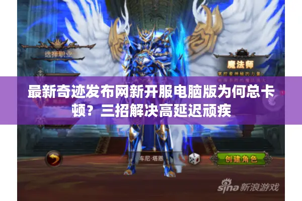 最新奇迹发布网新开服电脑版为何总卡顿？三招解决高延迟顽疾