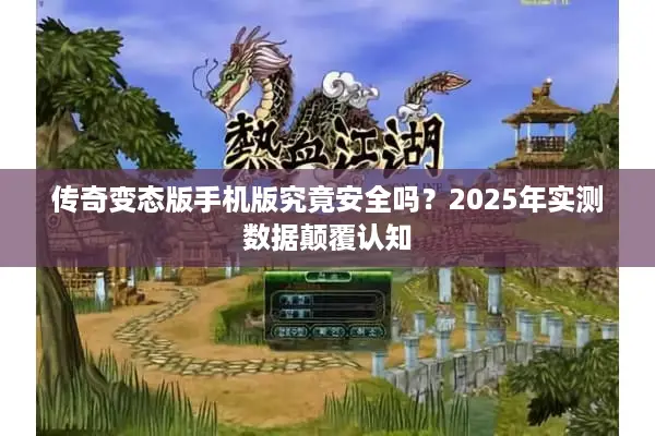 传奇变态版手机版究竟安全吗？2025年实测数据颠覆认知