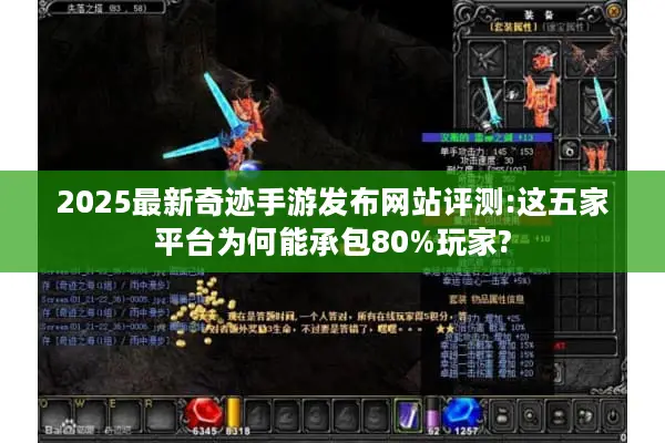 2025最新奇迹手游发布网站评测:这五家平台为何能承包80%玩家?