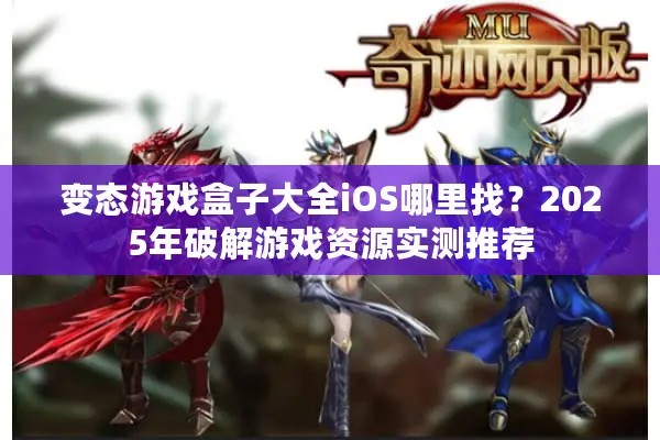 变态游戏盒子大全iOS哪里找？2025年破解游戏资源实测推荐