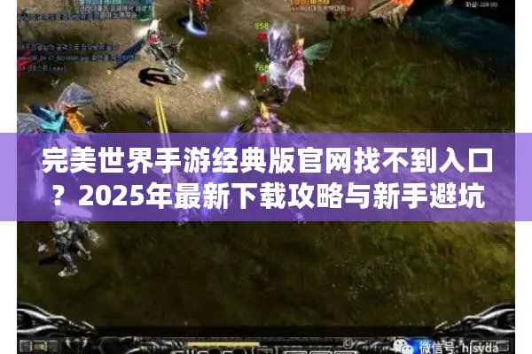 完美世界手游经典版官网找不到入口？2025年最新下载攻略与新手避坑指南