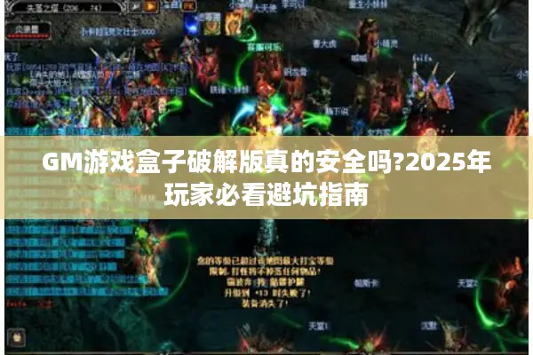 GM游戏盒子破解版真的安全吗?2025年玩家必看避坑指南