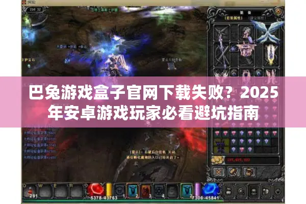巴兔游戏盒子官网下载失败？2025年安卓游戏玩家必看避坑指南